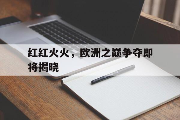 红红火火,欧洲之巅争夺即将揭晓的简单介绍