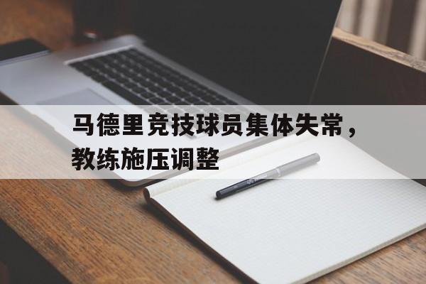 马德里竞技球员集体失常,教练施压调整