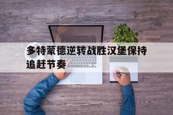 包含多特蒙德逆转战胜汉堡保持追赶节奏的词条