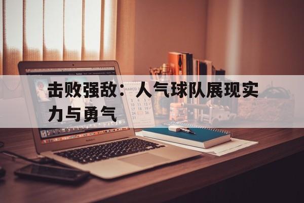 关于击败强敌:人气球队展现实力与勇气的信息