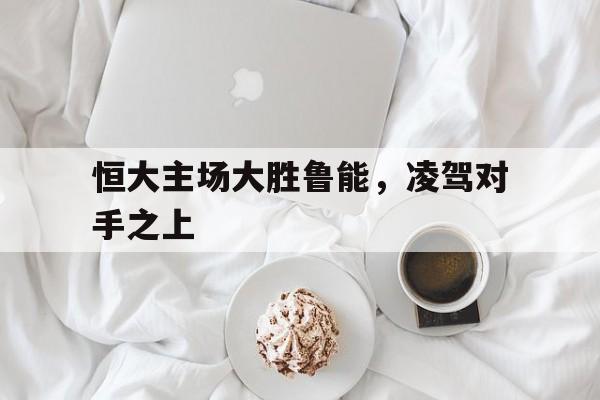 恒大主场大胜鲁能，凌驾对手之上