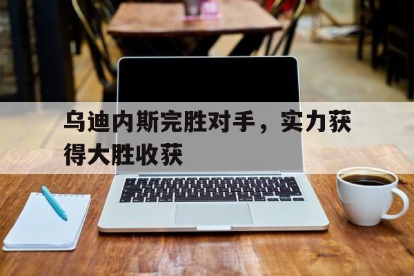 乌迪内斯完胜对手，实力获得大胜收获