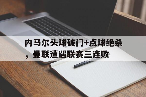 内马尔头球破门+点球绝杀，曼联遭遇联赛三连败内马尔加盟曼联