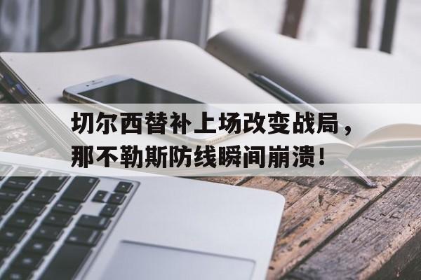 切尔西替补上场改变战局，那不勒斯防线瞬间崩溃！祁发宝能不能晋升少将
